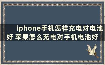 iphone手机怎样充电对电池好 苹果怎么充电对手机电池好 知乎